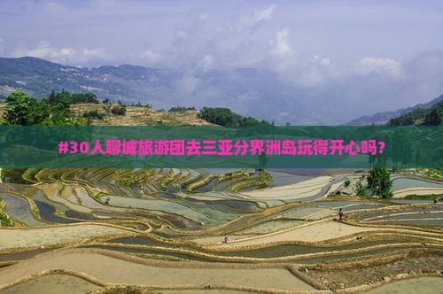 #30人聊城旅游团去三亚分界洲岛玩得开心吗？