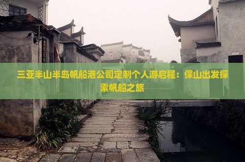 三亚半山半岛帆船港公司定制个人游启程：保山出发探索帆船之旅