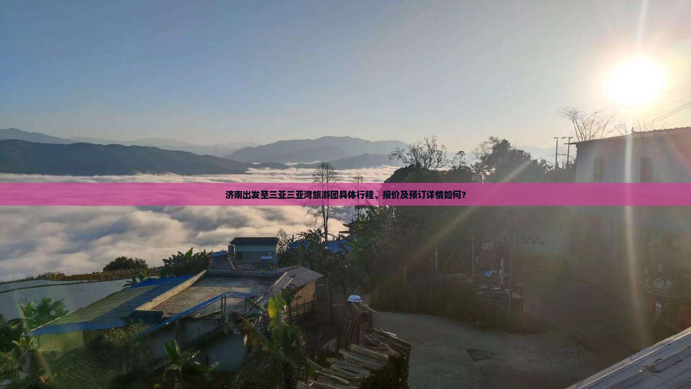 济南出发至三亚三亚湾旅游团具体行程、报价及预订详情如何？