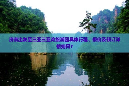 济南出发至三亚三亚湾旅游团具体行程、报价及预订详情如何？