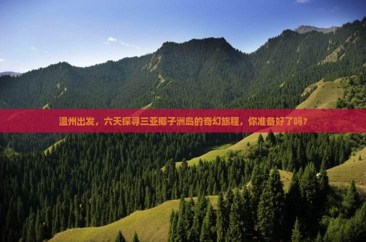 温州出发，六天探寻三亚椰子洲岛的奇幻旅程，你准备好了吗？