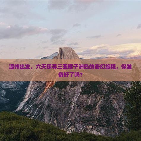 温州出发，六天探寻三亚椰子洲岛的奇幻旅程，你准备好了吗？