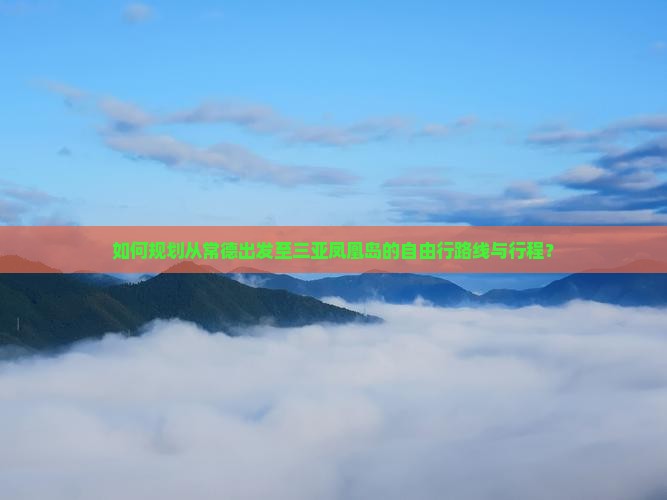 如何规划从常德出发至三亚凤凰岛的自由行路线与行程？