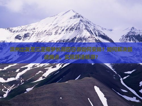 滨州出发至三亚椰梦长廊四日游如何安排？如何解决旅途痛点，实现舒适畅游？