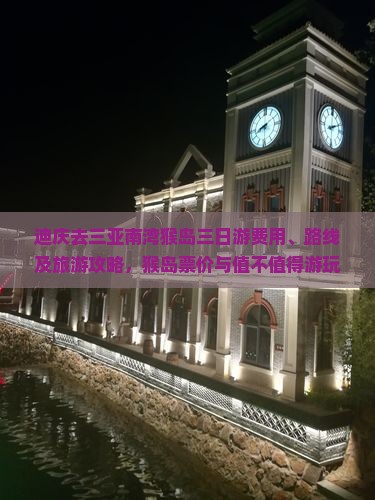 迪庆去三亚南湾猴岛三日游费用、路线及旅游攻略，猴岛票价与值不值得游玩指南