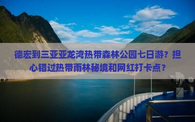 德宏到三亚亚龙湾热带森林公园七日游？担心错过热带雨林秘境和网红打卡点？