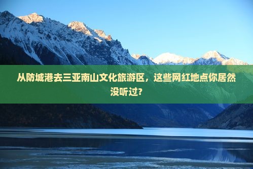 从防城港去三亚南山文化旅游区，这些网红地点你居然没听过？