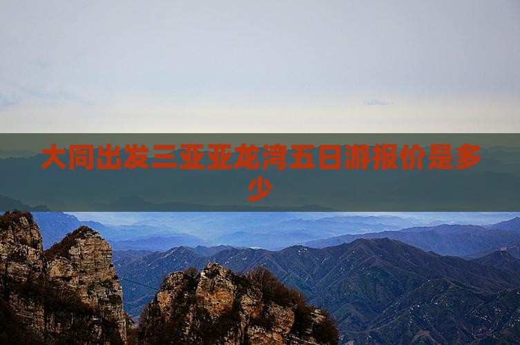 大同出发三亚亚龙湾五日游报价是多少