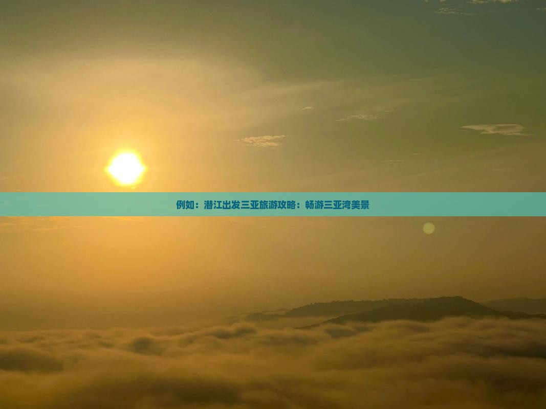 例如：潜江出发三亚旅游攻略：畅游三亚湾美景
