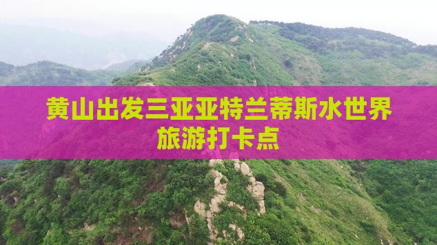黄山出发三亚亚特兰蒂斯水世界旅游打卡点