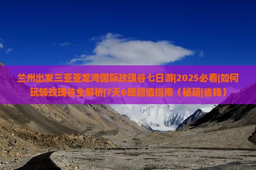 兰州出发三亚亚龙湾国际玫瑰谷七日游