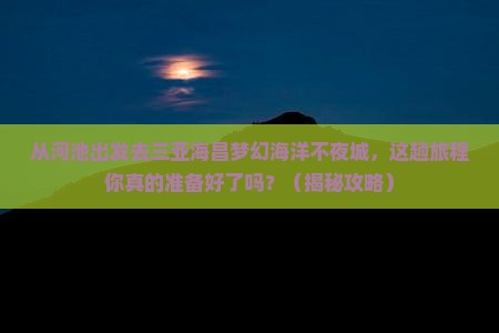 河池出发三亚海昌梦幻海洋不夜城必玩地