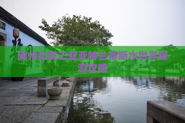 随州出发三亚亚特兰蒂斯水世界旅游网红地点