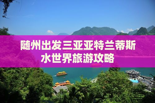 随州出发三亚亚特兰蒂斯水世界旅游网红地点