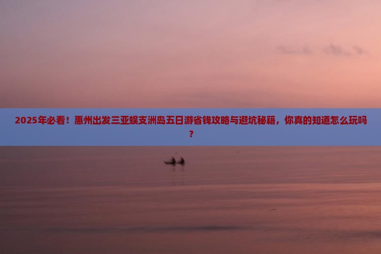 惠州出发三亚蜈支洲岛五日游