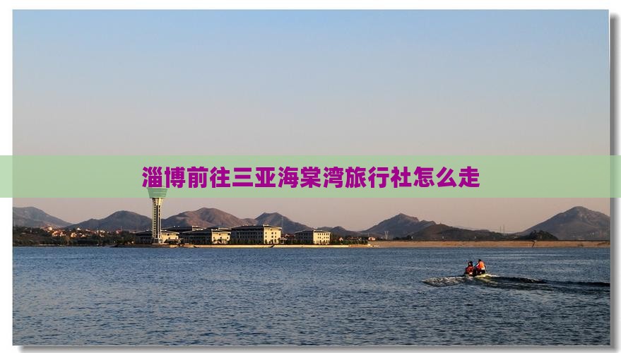 淄博前往三亚海棠湾旅行社
