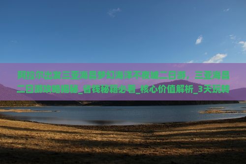 阿拉尔出发三亚海昌梦幻海洋不夜城二日游