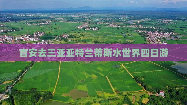 吉安去三亚亚特兰蒂斯水世界四日游 吉安去三亚亚特兰蒂斯水世界四日游