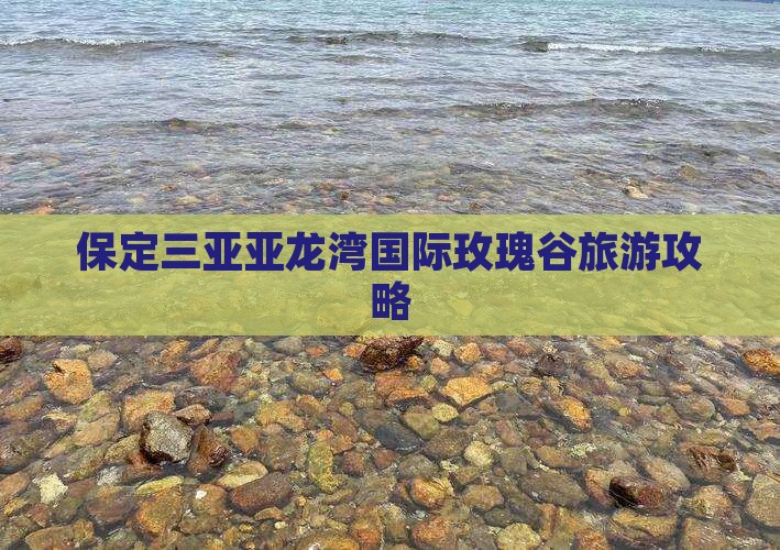 保定去三亚亚龙湾国际玫瑰谷旅游打卡点