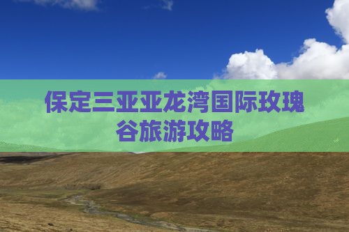 保定去三亚亚龙湾国际玫瑰谷旅游打卡点