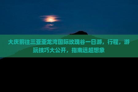 大庆前往三亚亚龙湾国际玫瑰谷一日游