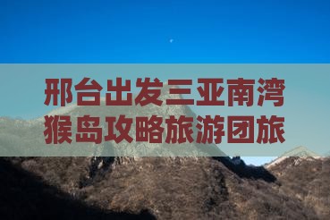 邢台出发三亚南湾猴岛自由团