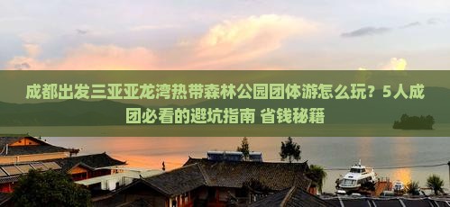 成都出发三亚亚龙湾热带森林公园团体旅游