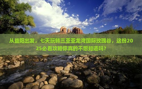 益阳出发三亚亚龙湾国际玫瑰谷七日游