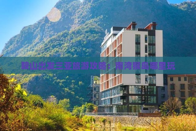 鞍山出发三亚南湾猴岛哪里玩