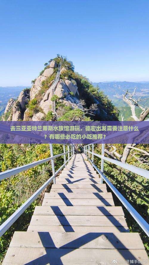 去三亚亚特兰蒂斯水族馆游玩，德宏出发需要注意什么？有哪些必吃的小吃推荐？