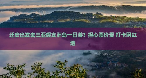 迁安出发去三亚蜈支洲岛一日游？担心票价贵+打卡网红地