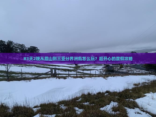 #3天2晚从眉山到三亚分界洲岛怎么玩？超开心的度假攻略