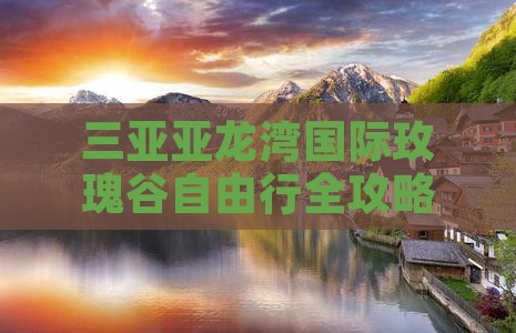 三亚亚龙湾国际玫瑰谷自由行全攻略