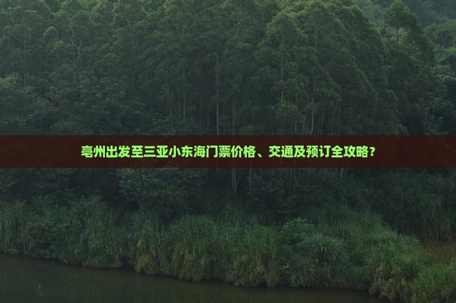 亳州出发至三亚小东海门票价格、交通及预订全攻略？