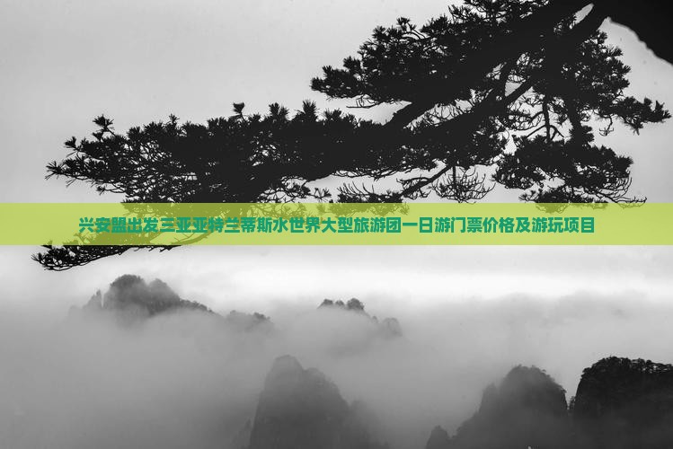 兴安盟出发三亚亚特兰蒂斯水世界大型旅游团一日游门票价格及游玩项目