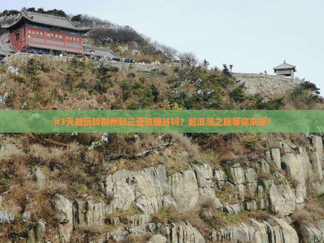 #3天能玩转荆州到三亚玫瑰谷吗？超浪漫之旅等你来探！