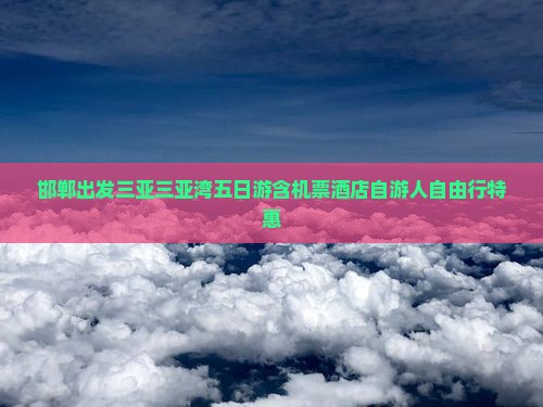 邯郸出发三亚三亚湾五日游含机票酒店自游人自由行特惠