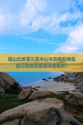 眉山出发至三亚半山半岛帆船港自由行攻略及团组详情解析？