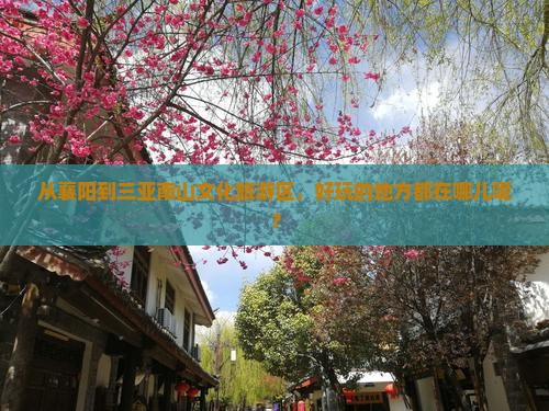 从襄阳到三亚南山文化旅游区，好玩的地方都在哪儿呢？