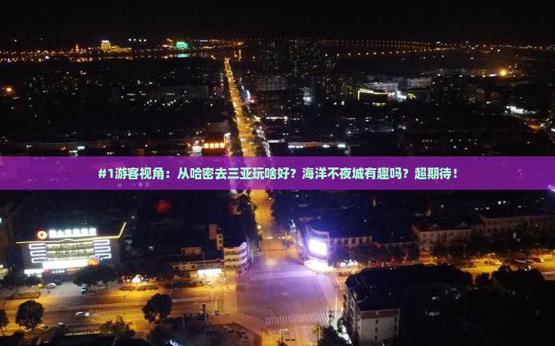 #1游客视角：从哈密去三亚玩啥好？海洋不夜城有趣吗？超期待！