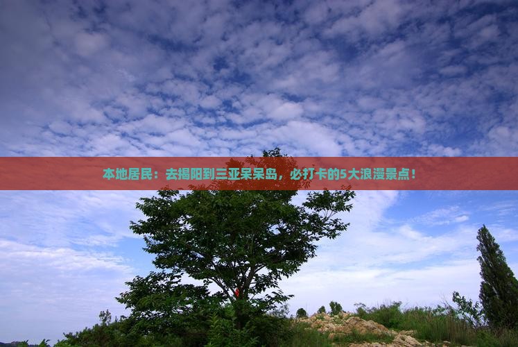 本地居民：去揭阳到三亚呆呆岛，必打卡的5大浪漫景点！