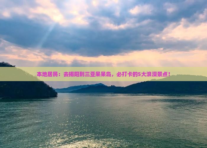 本地居民：去揭阳到三亚呆呆岛，必打卡的5大浪漫景点！