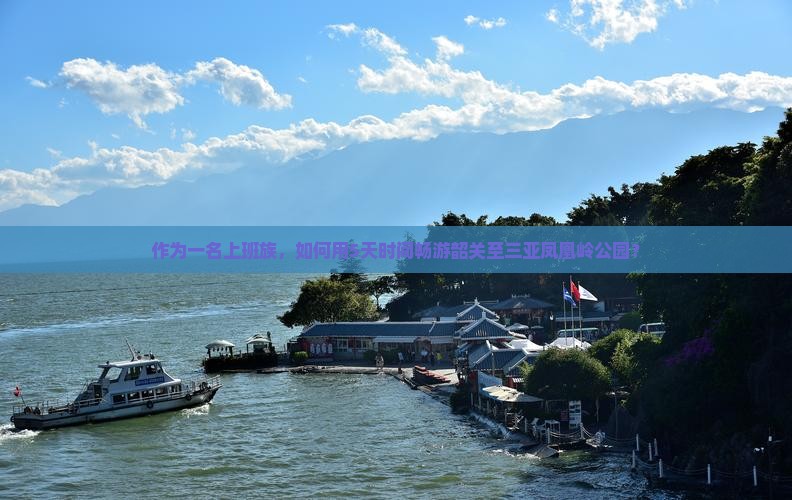 作为一名上班族，如何用5天时间畅游韶关至三亚凤凰岭公园？