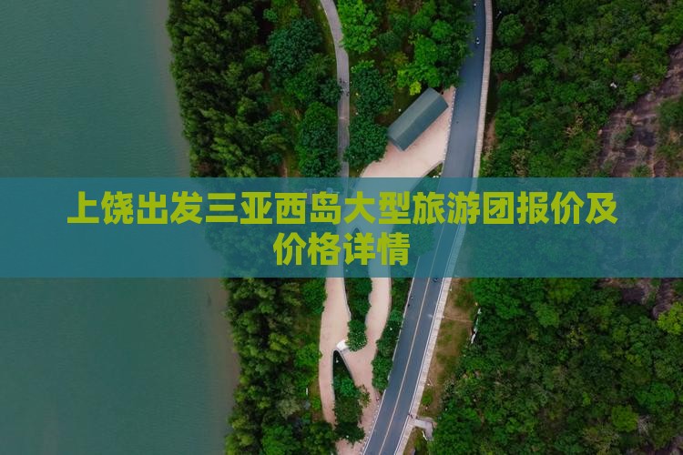上饶出发三亚西岛大型旅游团报价及价格详情