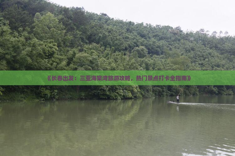 《长春出发：三亚海棠湾旅游攻略，热门景点打卡全指南》