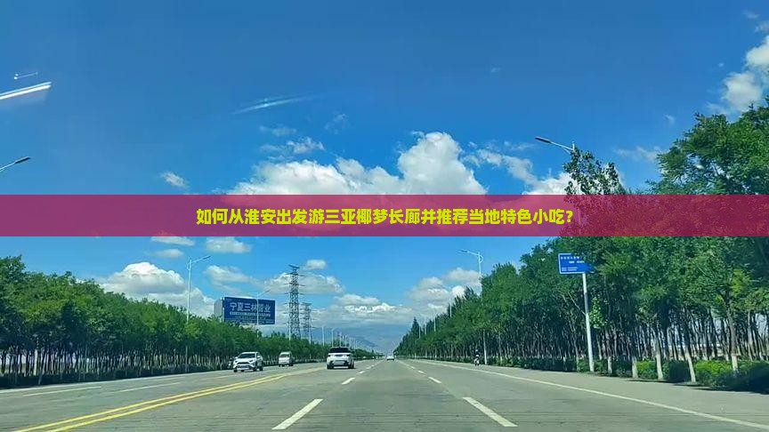如何从淮安出发游三亚椰梦长廊并推荐当地特色小吃？