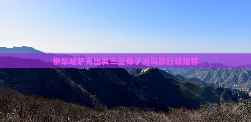 伊犁哈萨克出发三亚椰子洲岛旅行社推荐