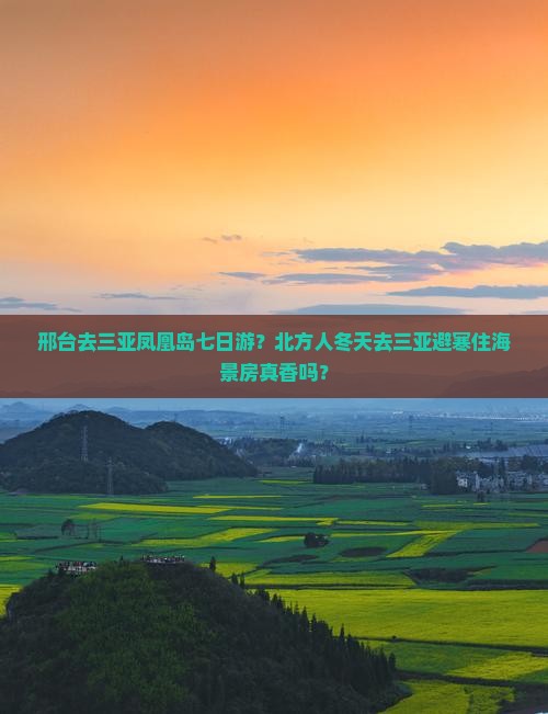 邢台去三亚凤凰岛七日游？北方人冬天去三亚避寒住海景房真香吗？