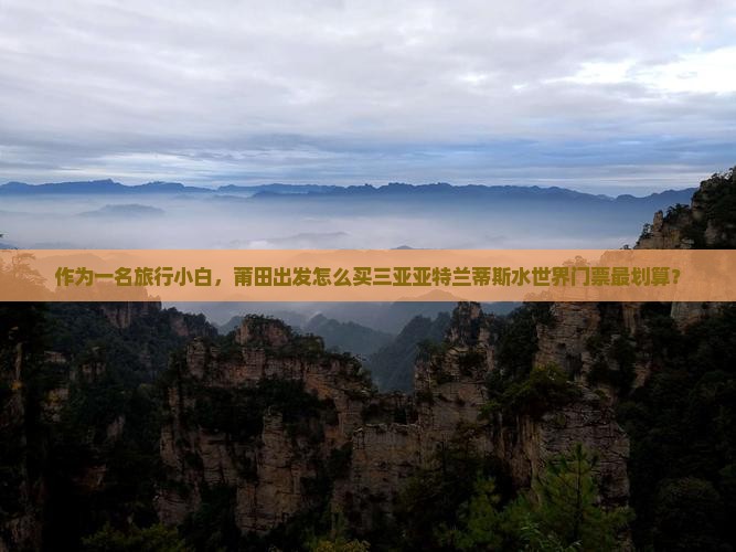 作为一名旅行小白，莆田出发怎么买三亚亚特兰蒂斯水世界门票最划算？