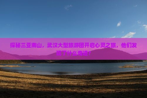 探秘三亚南山，武汉大型旅游团开启心灵之旅，他们发现了什么奇迹？